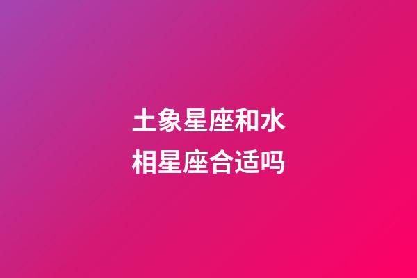 土象星座和水相星座合适吗-第1张-星座运势-玄机派