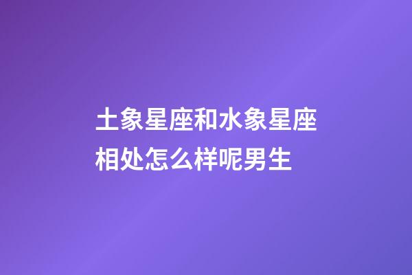 土象星座和水象星座相处怎么样呢男生-第1张-星座运势-玄机派