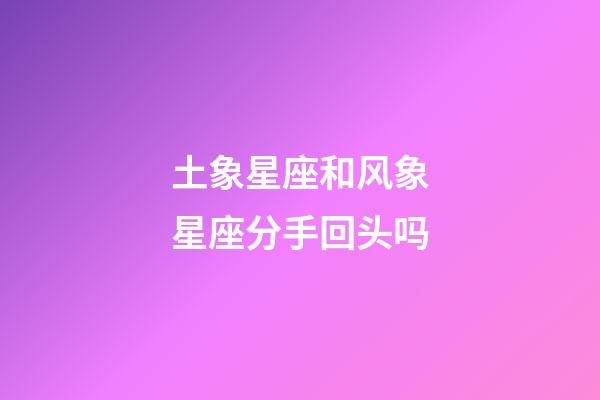 土象星座和风象星座分手回头吗-第1张-星座运势-玄机派