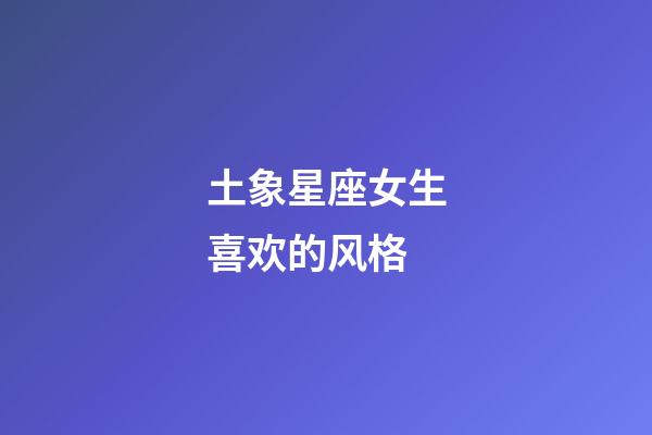 土象星座女生喜欢的风格-第1张-星座运势-玄机派