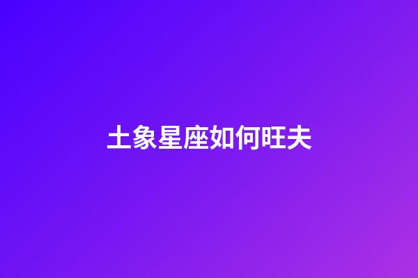 土象星座如何旺夫-第1张-星座运势-玄机派