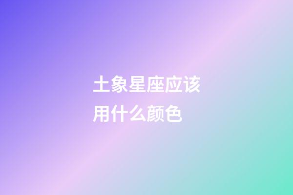 土象星座应该用什么颜色-第1张-星座运势-玄机派