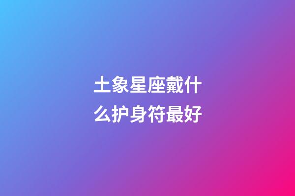 土象星座戴什么护身符最好-第1张-星座运势-玄机派