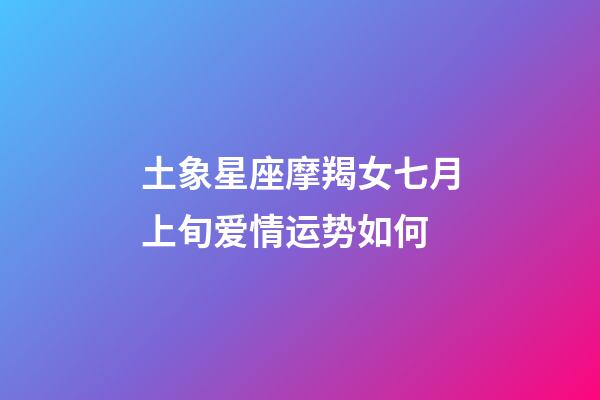 土象星座摩羯女七月上旬爱情运势如何-第1张-星座运势-玄机派