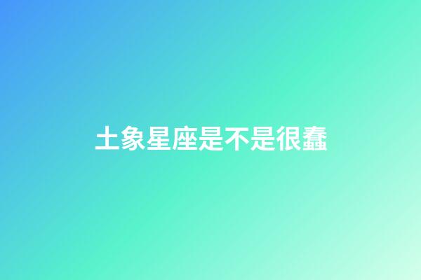 土象星座是不是很蠢-第1张-星座运势-玄机派