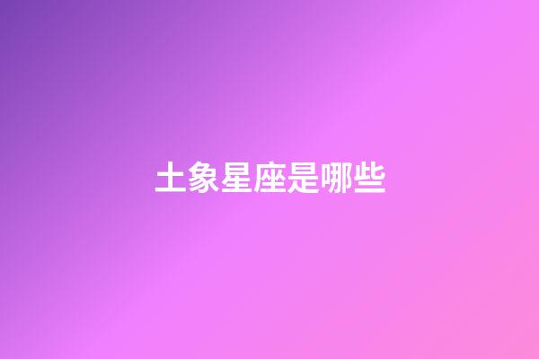 土象星座是哪些-第1张-星座运势-玄机派