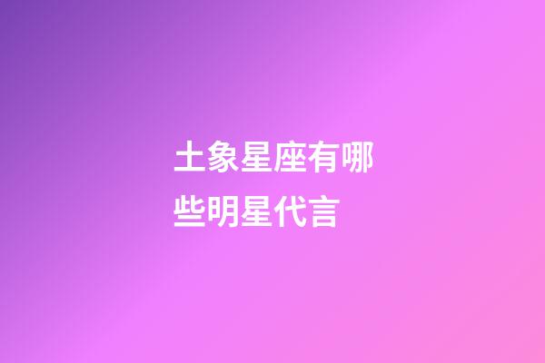 土象星座有哪些明星代言-第1张-星座运势-玄机派