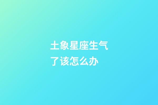土象星座生气了该怎么办-第1张-星座运势-玄机派