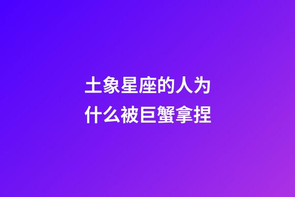 土象星座的人为什么被巨蟹拿捏-第1张-星座运势-玄机派