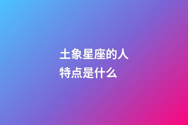 土象星座的人特点是什么-第1张-星座运势-玄机派