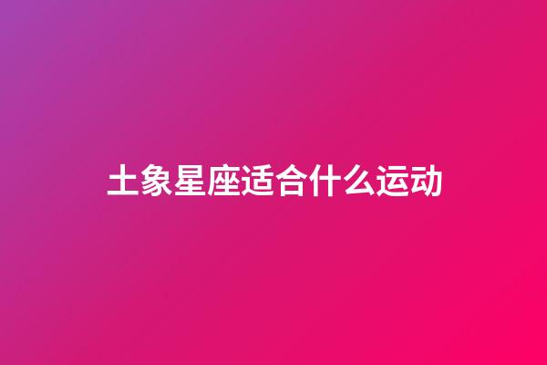 土象星座适合什么运动-第1张-星座运势-玄机派