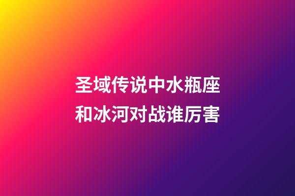 圣域传说中水瓶座和冰河对战谁厉害-第1张-星座运势-玄机派