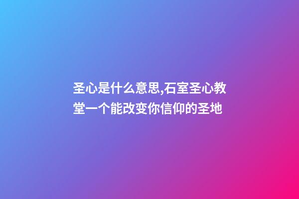 圣心是什么意思,石室圣心教堂一个能改变你信仰的圣地-第1张-观点-玄机派