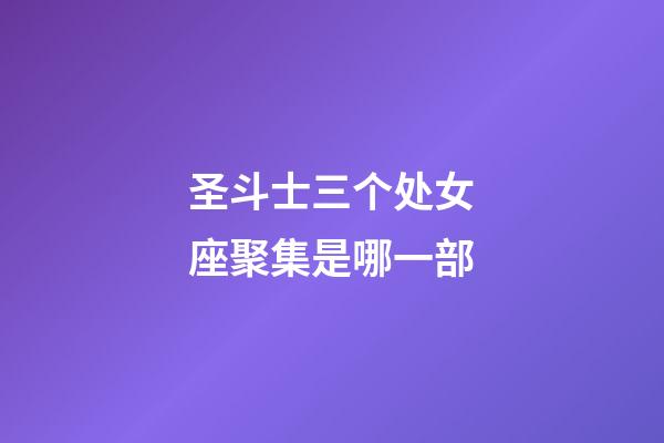 圣斗士三个处女座聚集是哪一部-第1张-星座运势-玄机派