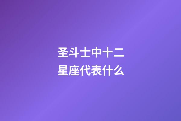 圣斗士中十二星座代表什么-第1张-星座运势-玄机派