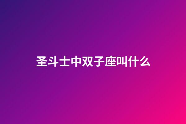 圣斗士中双子座叫什么-第1张-星座运势-玄机派