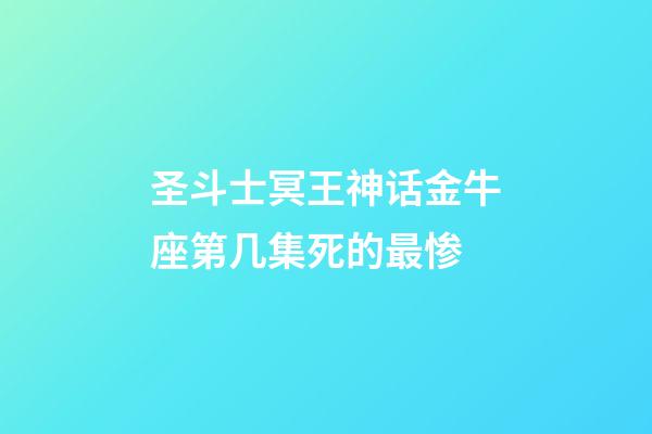 圣斗士冥王神话金牛座第几集死的最惨-第1张-星座运势-玄机派