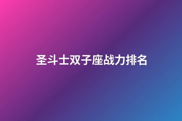 圣斗士双子座战力排名-第1张-星座运势-玄机派