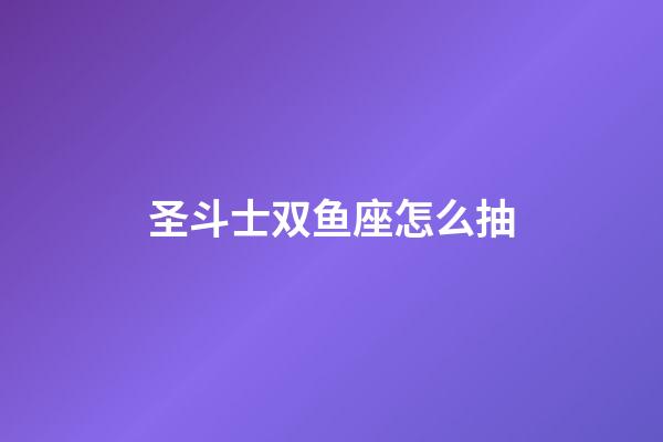 圣斗士双鱼座怎么抽-第1张-星座运势-玄机派