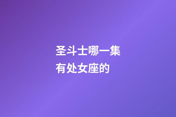 圣斗士哪一集有处女座的-第1张-星座运势-玄机派