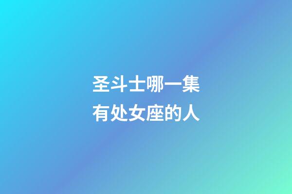 圣斗士哪一集有处女座的人-第1张-星座运势-玄机派