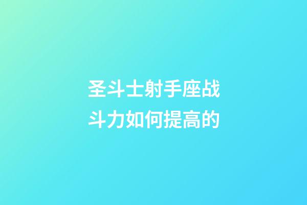 圣斗士射手座战斗力如何提高的-第1张-星座运势-玄机派