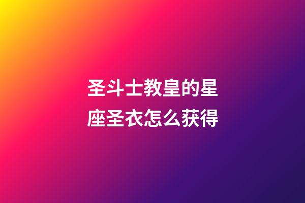 圣斗士教皇的星座圣衣怎么获得-第1张-星座运势-玄机派