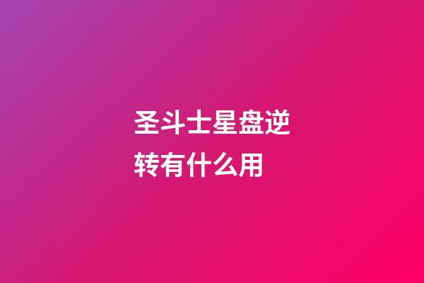 圣斗士星盘逆转有什么用-第1张-星座运势-玄机派