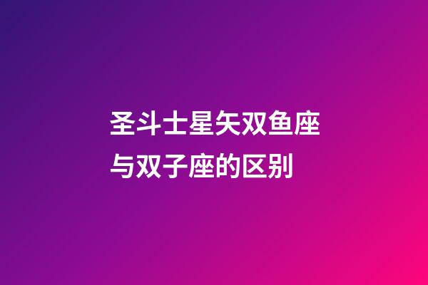 圣斗士星矢双鱼座与双子座的区别-第1张-星座运势-玄机派