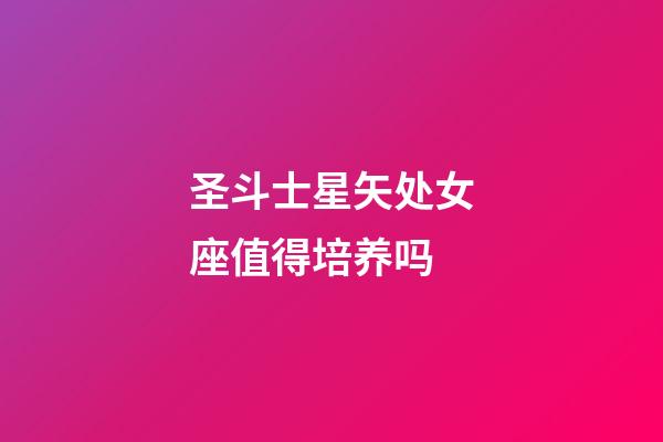 圣斗士星矢处女座值得培养吗-第1张-星座运势-玄机派