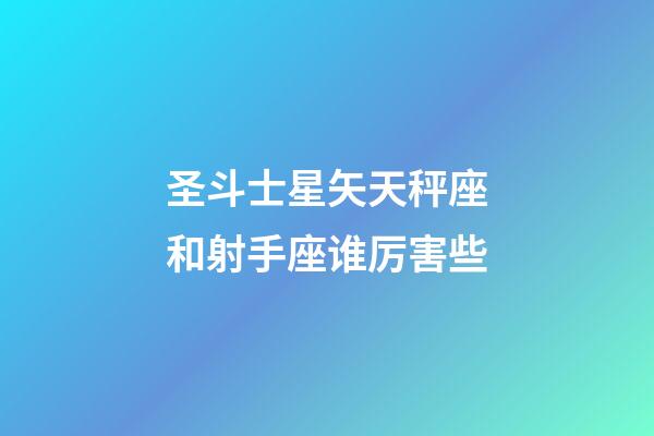 圣斗士星矢天秤座和射手座谁厉害些-第1张-星座运势-玄机派