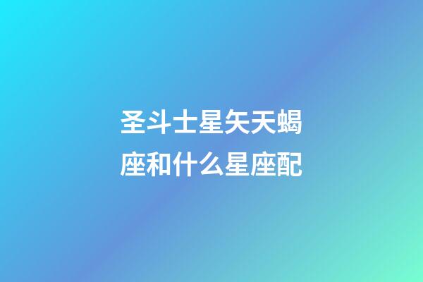 圣斗士星矢天蝎座和什么星座配-第1张-星座运势-玄机派