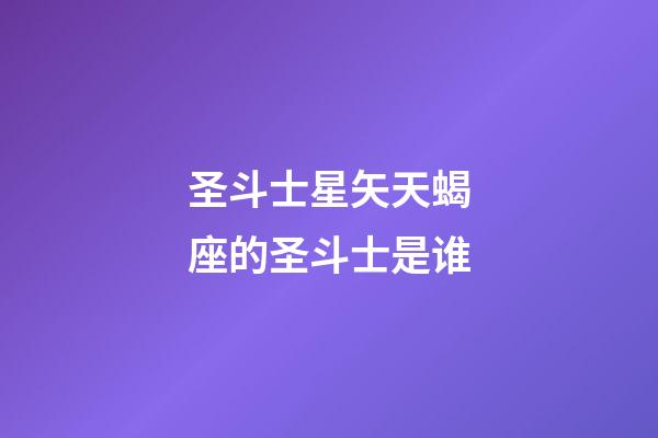 圣斗士星矢天蝎座的圣斗士是谁-第1张-星座运势-玄机派