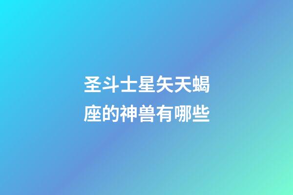 圣斗士星矢天蝎座的神兽有哪些-第1张-星座运势-玄机派