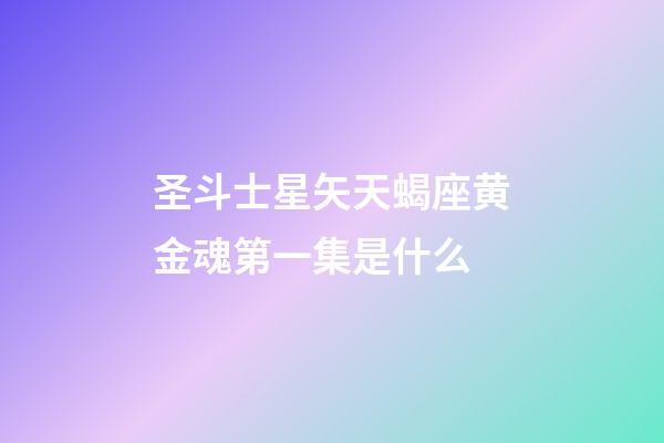 圣斗士星矢天蝎座黄金魂第一集是什么-第1张-星座运势-玄机派