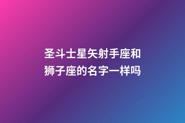 圣斗士星矢射手座和狮子座的名字一样吗-第1张-星座运势-玄机派