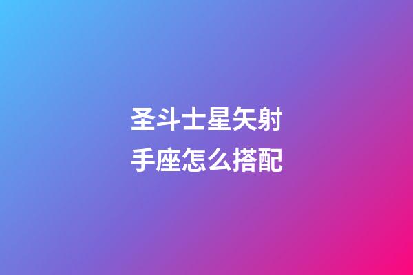 圣斗士星矢射手座怎么搭配-第1张-星座运势-玄机派