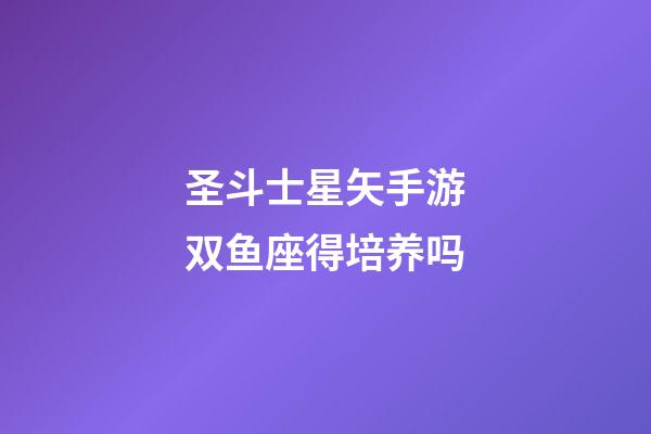 圣斗士星矢手游双鱼座得培养吗-第1张-星座运势-玄机派