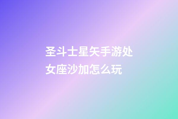 圣斗士星矢手游处女座沙加怎么玩-第1张-星座运势-玄机派