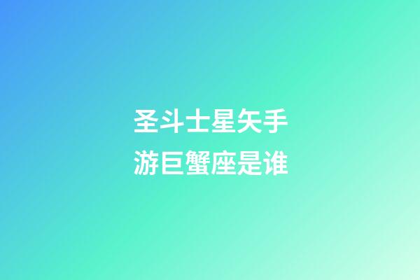 圣斗士星矢手游巨蟹座是谁-第1张-星座运势-玄机派