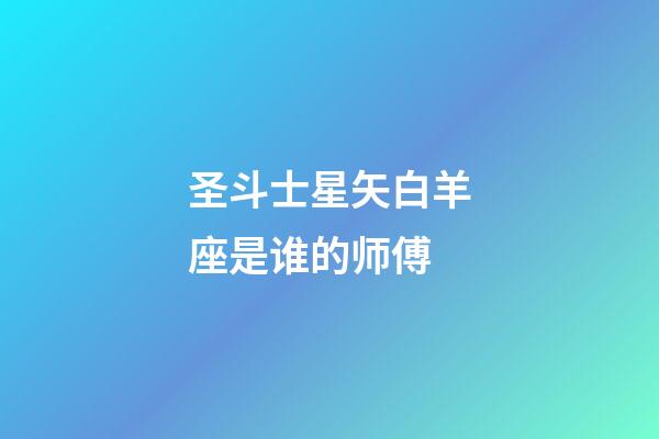 圣斗士星矢白羊座是谁的师傅-第1张-星座运势-玄机派