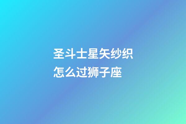 圣斗士星矢纱织怎么过狮子座-第1张-星座运势-玄机派