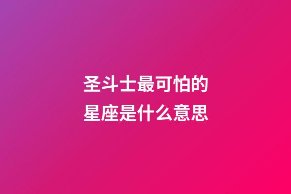圣斗士最可怕的星座是什么意思-第1张-星座运势-玄机派