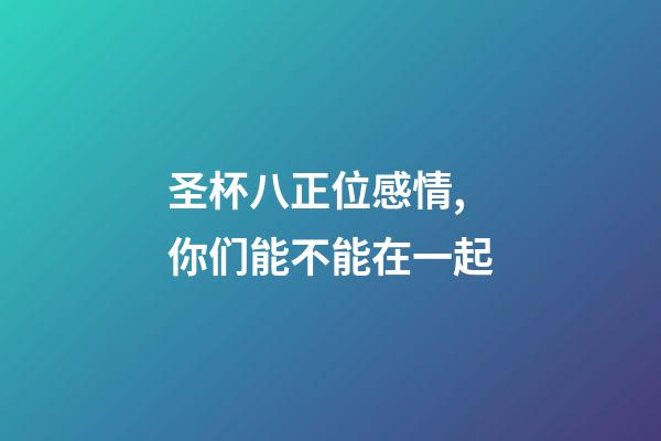 圣杯八正位感情,你们能不能在一起-第1张-观点-玄机派