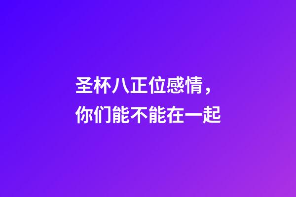 圣杯八正位感情，你们能不能在一起-第1张-观点-玄机派