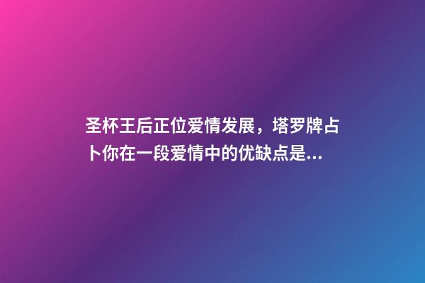 圣杯王后正位爱情发展，塔罗牌占卜你在一段爱情中的优缺点是什么-第1张-观点-玄机派