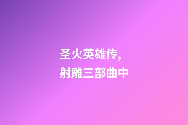 圣火英雄传,射雕三部曲中-第1张-观点-玄机派