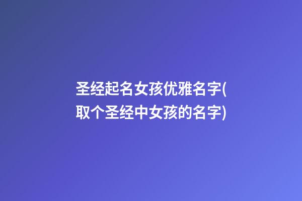 圣经起名女孩优雅名字(取个圣经中女孩的名字)
