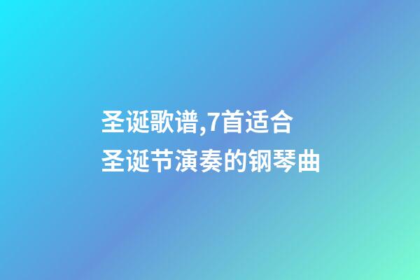 圣诞歌谱,7首适合圣诞节演奏的钢琴曲-第1张-观点-玄机派