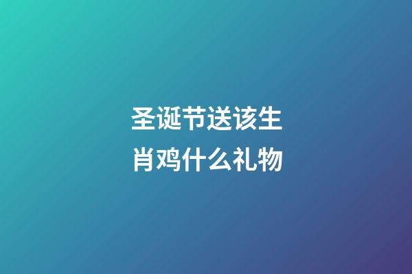 圣诞节送该生肖鸡什么礼物